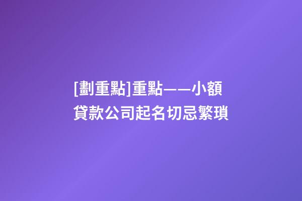[劃重點]重點——小額貸款公司起名切忌繁瑣-第1張-公司起名-玄機派